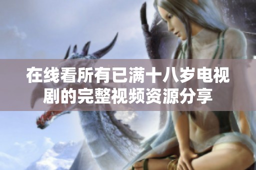 在线看所有已满十八岁电视剧的完整视频资源分享