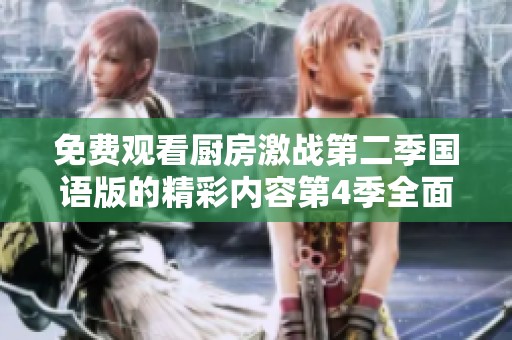 免费观看厨房激战第二季国语版的精彩内容第4季全面上线