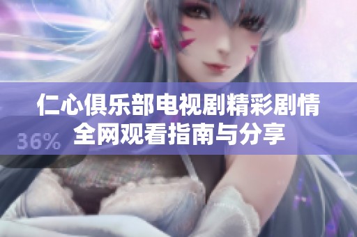 仁心俱乐部电视剧精彩剧情全网观看指南与分享