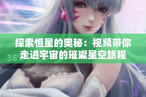 探索恒星的奥秘：视频带你走进宇宙的璀璨星空旅程