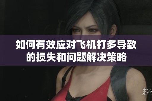如何有效应对飞机打多导致的损失和问题解决策略