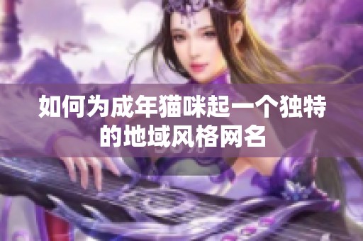 如何为成年猫咪起一个独特的地域风格网名