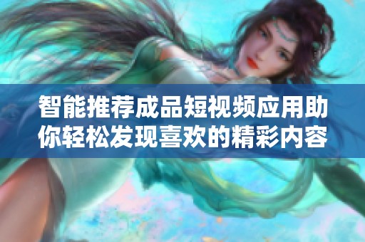 智能推荐成品短视频应用助你轻松发现喜欢的精彩内容
