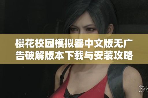 樱花校园模拟器中文版无广告破解版本下载与安装攻略分享