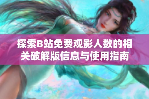 探索B站免费观影人数的相关破解版信息与使用指南