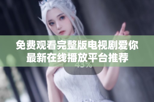 免费观看完整版电视剧爱你最新在线播放平台推荐