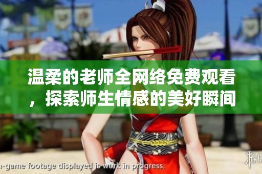 温柔的老师全网络免费观看，探索师生情感的美好瞬间与感人故事