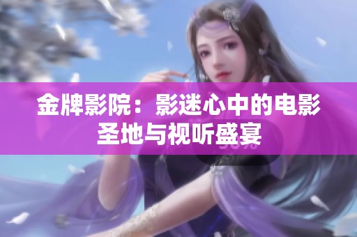 金牌影院：影迷心中的电影圣地与视听盛宴