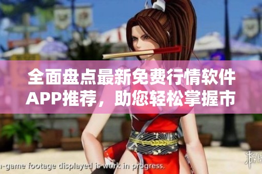 全面盘点最新免费行情软件APP推荐，助您轻松掌握市场动态