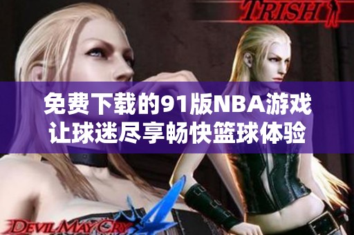 免费下载的91版NBA游戏让球迷尽享畅快篮球体验