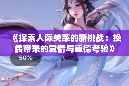 《探索人际关系的新挑战：换偶带来的爱情与道德考验》
