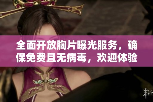 全面开放胸片曝光服务，确保免费且无病毒，欢迎体验健康检测新方式