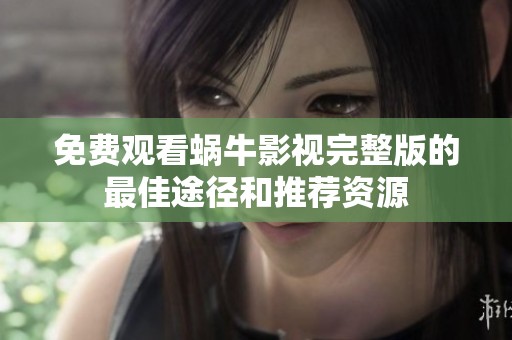 免费观看蜗牛影视完整版的最佳途径和推荐资源