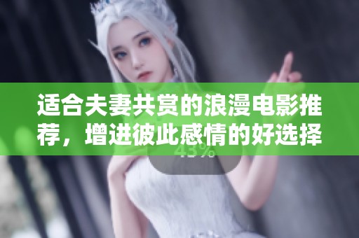 适合夫妻共赏的浪漫电影推荐，增进彼此感情的好选择