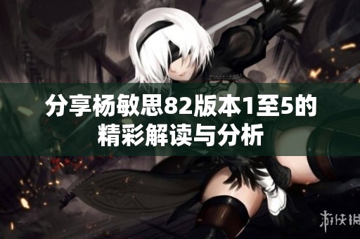 分享杨敏思82版本1至5的精彩解读与分析