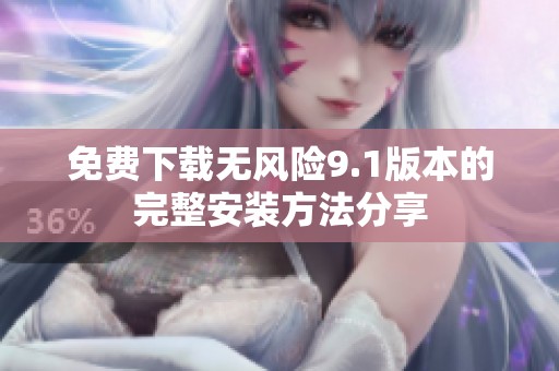 免费下载无风险9.1版本的完整安装方法分享