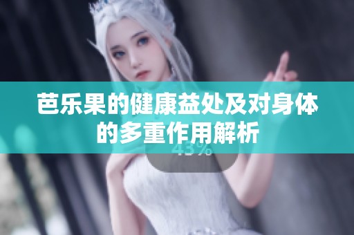 芭乐果的健康益处及对身体的多重作用解析