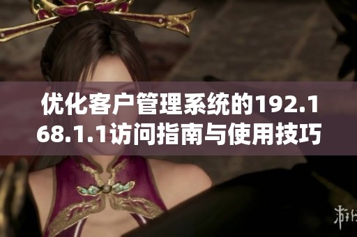 优化客户管理系统的192.168.1.1访问指南与使用技巧