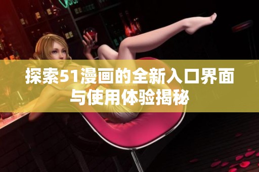 探索51漫画的全新入口界面与使用体验揭秘