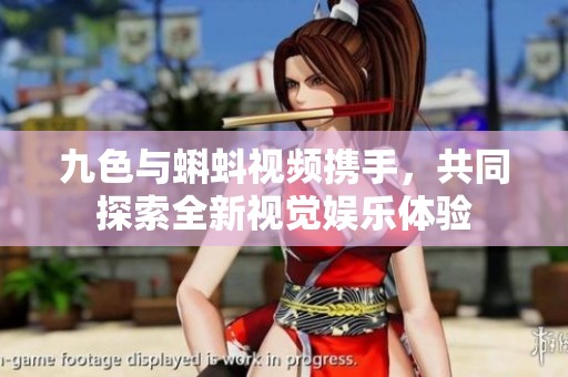 九色与蝌蚪视频携手，共同探索全新视觉娱乐体验