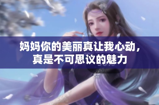 妈妈你的美丽真让我心动，真是不可思议的魅力