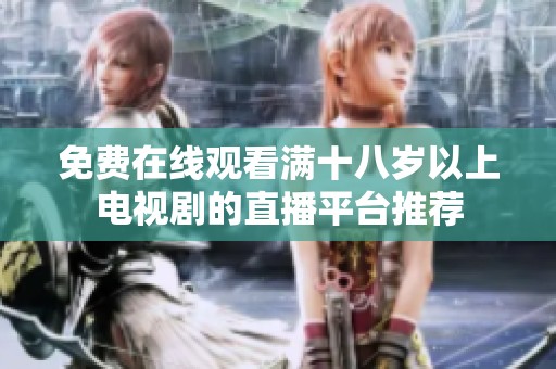 免费在线观看满十八岁以上电视剧的直播平台推荐