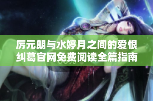 厉元朗与水婷月之间的爱恨纠葛官网免费阅读全篇指南
