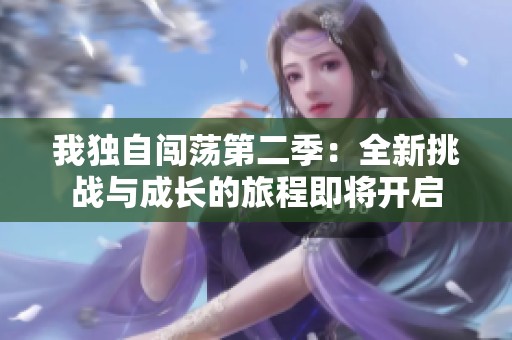 我独自闯荡第二季：全新挑战与成长的旅程即将开启