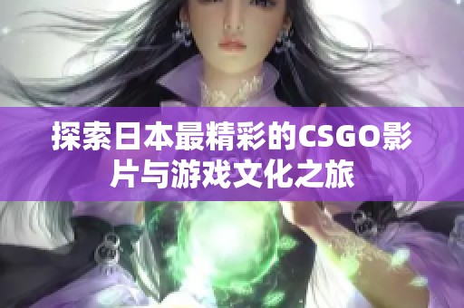 探索日本最精彩的CSGO影片与游戏文化之旅