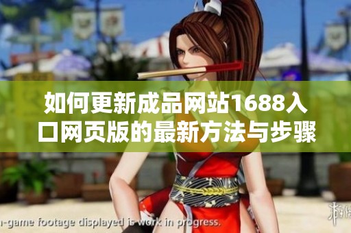 如何更新成品网站1688入口网页版的最新方法与步骤解析