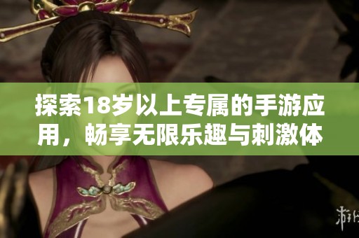 探索18岁以上专属的手游应用，畅享无限乐趣与刺激体验