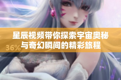 星辰视频带你探索宇宙奥秘与奇幻瞬间的精彩旅程