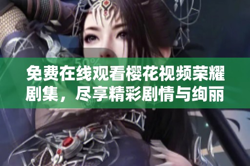 免费在线观看樱花视频荣耀剧集，尽享精彩剧情与绚丽画面
