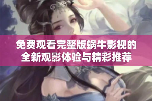 免费观看完整版蜗牛影视的全新观影体验与精彩推荐