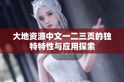 大地资源中文一二三页的独特特性与应用探索