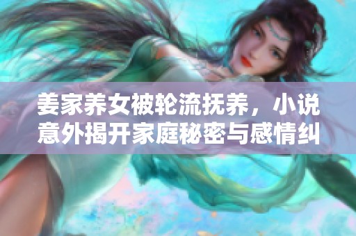 姜家养女被轮流抚养，小说意外揭开家庭秘密与感情纠葛