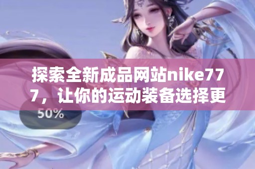 探索全新成品网站nike777，让你的运动装备选择更丰富多样