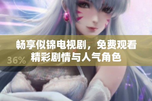 畅享似锦电视剧，免费观看精彩剧情与人气角色