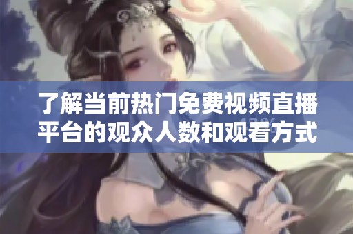 了解当前热门免费视频直播平台的观众人数和观看方式