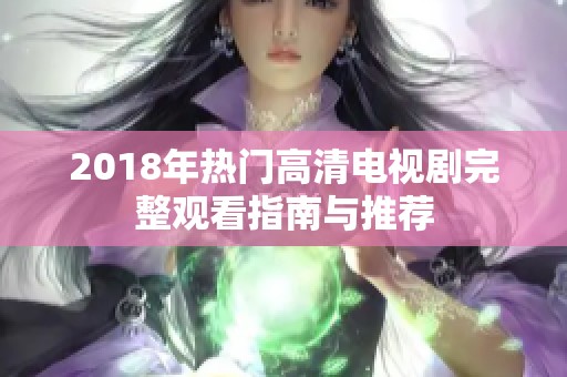 2018年热门高清电视剧完整观看指南与推荐