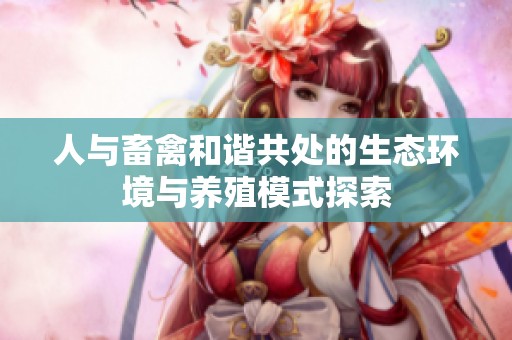 人与畜禽和谐共处的生态环境与养殖模式探索