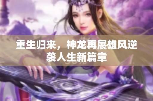 重生归来，神龙再展雄风逆袭人生新篇章