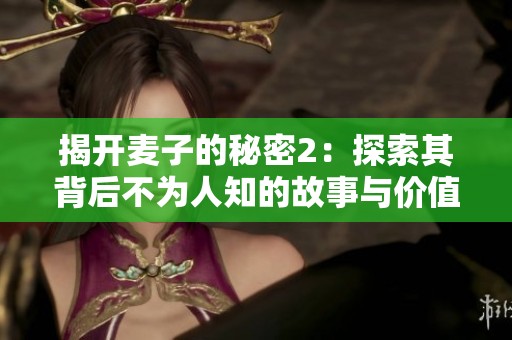 揭开麦子的秘密2：探索其背后不为人知的故事与价值