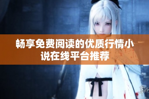 畅享免费阅读的优质行情小说在线平台推荐