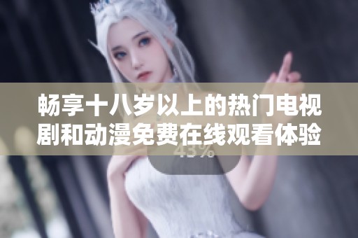畅享十八岁以上的热门电视剧和动漫免费在线观看体验