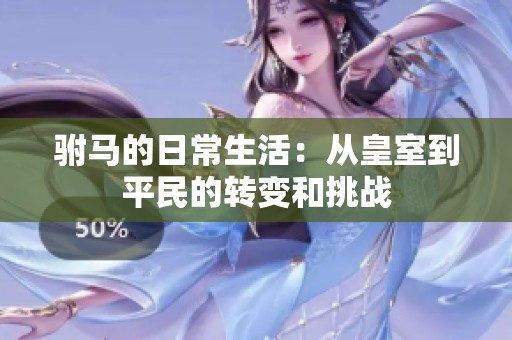驸马的日常生活：从皇室到平民的转变和挑战