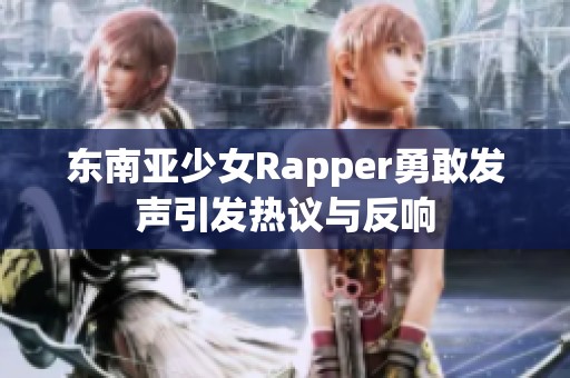 东南亚少女Rapper勇敢发声引发热议与反响