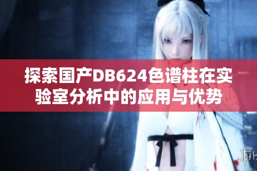探索国产DB624色谱柱在实验室分析中的应用与优势