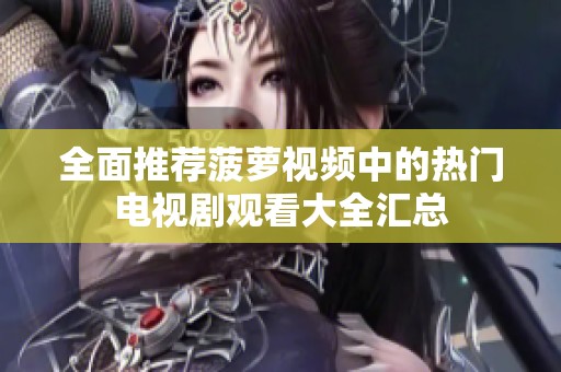 全面推荐菠萝视频中的热门电视剧观看大全汇总