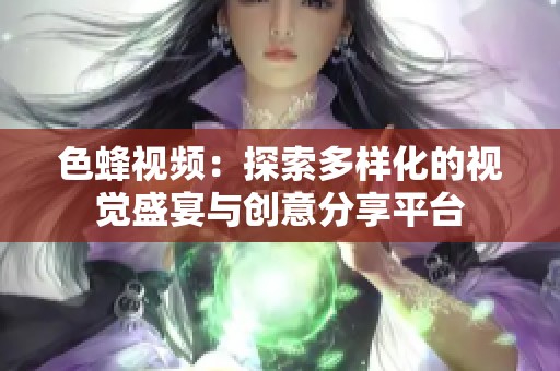 色蜂视频：探索多样化的视觉盛宴与创意分享平台